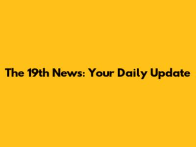 The 19th News: Your Daily Update