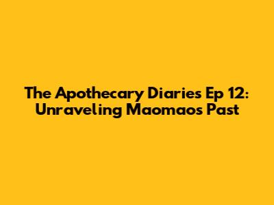 The Apothecary Diaries Ep 12: Unraveling Maomao's Past