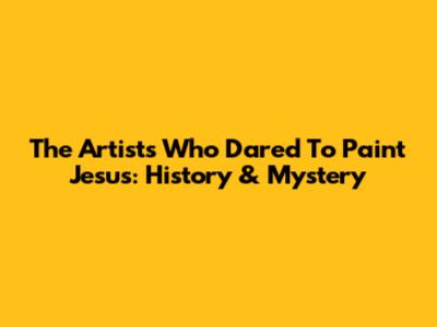 The Artists Who Dared To Paint Jesus: History & Mystery