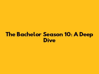 The Bachelor Season 10: A Deep Dive