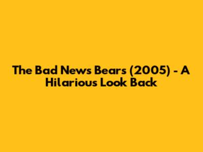 The Bad News Bears (2005) - A Hilarious Look Back