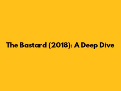The Bastard (2018): A Deep Dive