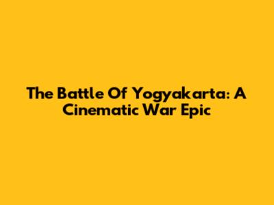 The Battle Of Yogyakarta: A Cinematic War Epic
