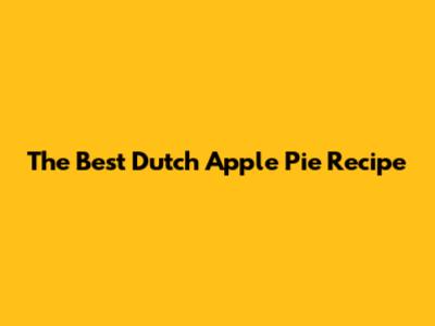 The Best Dutch Apple Pie Recipe