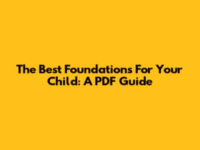 The Best Foundations For Your Child: A PDF Guide