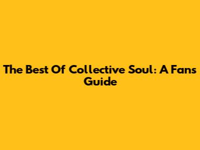 The Best Of Collective Soul: A Fan's Guide