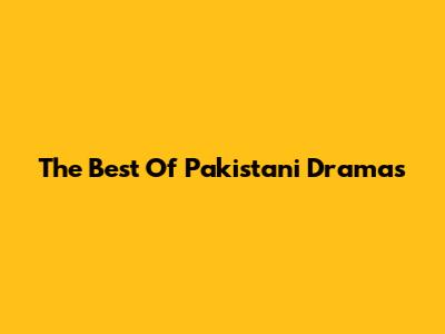 The Best Of Pakistani Dramas