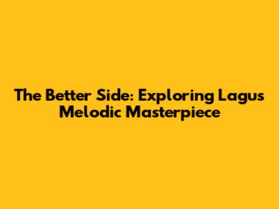 The Better Side: Exploring Lagu's Melodic Masterpiece