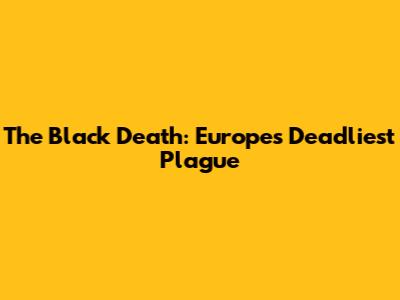 The Black Death: Europe's Deadliest Plague