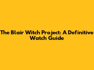 The Blair Witch Project: A Definitive Watch Guide
