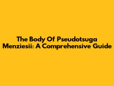 The Body Of Pseudotsuga Menziesii: A Comprehensive Guide