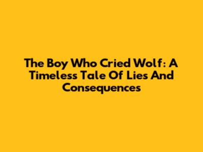 The Boy Who Cried Wolf: A Timeless Tale Of Lies And Consequences