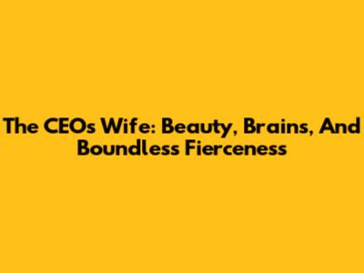 The CEO's Wife: Beauty, Brains, And Boundless Fierceness