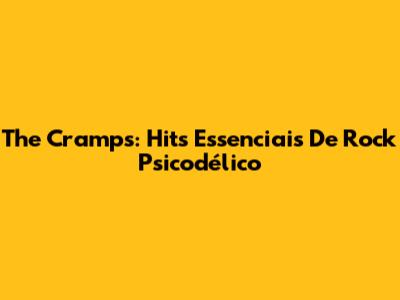 The Cramps: Hits Essenciais De Rock Psicodélico