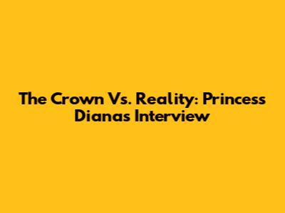 The Crown Vs. Reality: Princess Diana's Interview