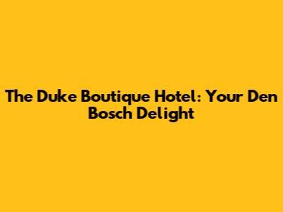 The Duke Boutique Hotel: Your Den Bosch Delight