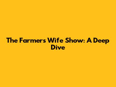 The Farmer's Wife Show: A Deep Dive