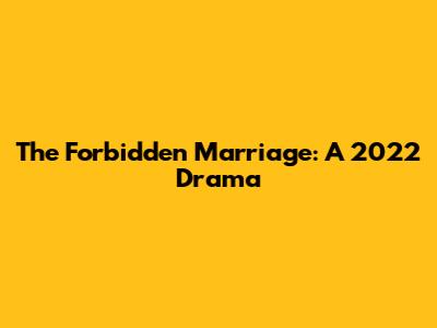 The Forbidden Marriage: A 2022 Drama