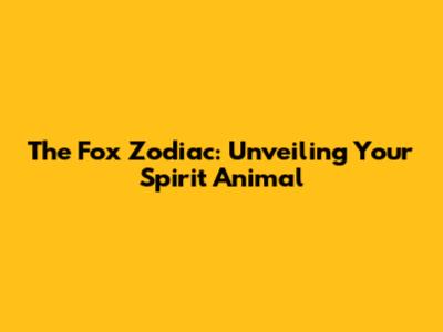 The Fox Zodiac: Unveiling Your Spirit Animal