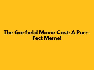 The Garfield Movie Cast: A Purr-Fect Meme!