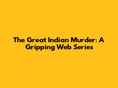 The Great Indian Murder: A Gripping Web Series