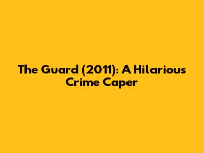 The Guard (2011): A Hilarious Crime Caper