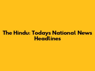 The Hindu: Today's National News Headlines