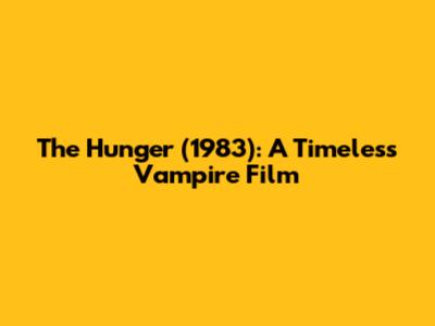 The Hunger (1983): A Timeless Vampire Film
