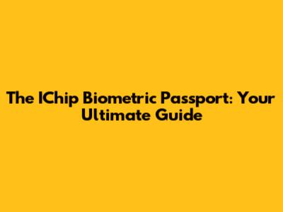 The IChip Biometric Passport: Your Ultimate Guide