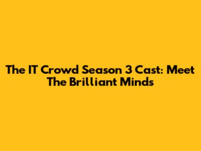 The IT Crowd Season 3 Cast: Meet The Brilliant Minds