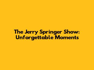 The Jerry Springer Show: Unforgettable Moments
