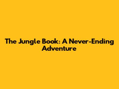 The Jungle Book: A Never-Ending Adventure