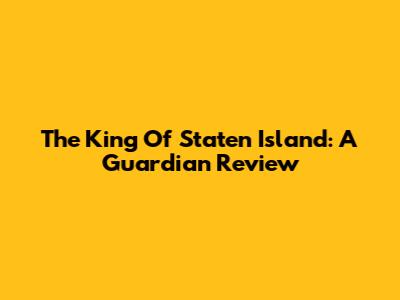 The King Of Staten Island: A Guardian Review