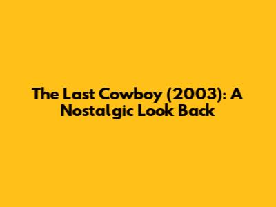The Last Cowboy (2003): A Nostalgic Look Back