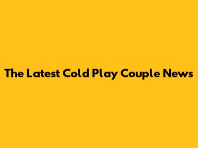 The Latest Cold Play Couple News