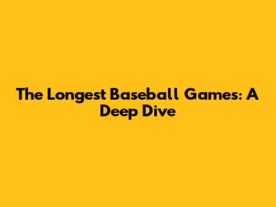 The Longest Baseball Games: A Deep Dive