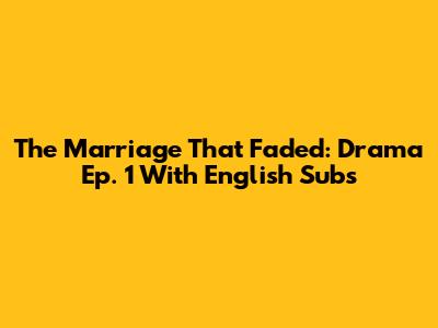The Marriage That Faded: Drama Ep. 1 With English Subs