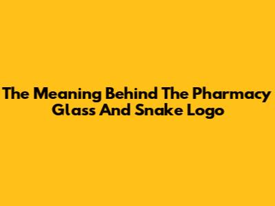 The Meaning Behind The Pharmacy Glass And Snake Logo