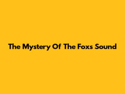 The Mystery Of The Fox's Sound