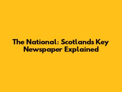 The National: Scotland's Key Newspaper Explained