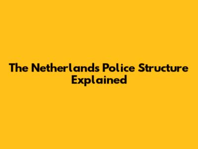 The Netherlands Police Structure Explained