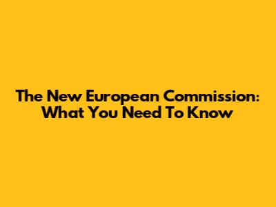 The New European Commission: What You Need To Know