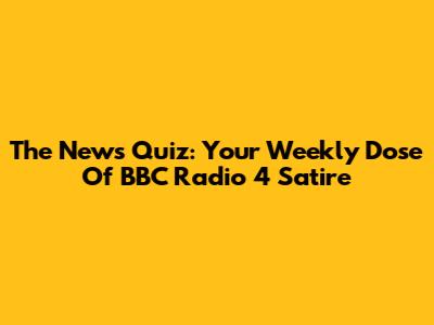 The News Quiz: Your Weekly Dose Of BBC Radio 4 Satire