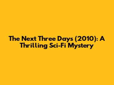 The Next Three Days (2010): A Thrilling Sci-Fi Mystery