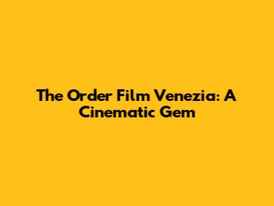 The Order Film Venezia: A Cinematic Gem