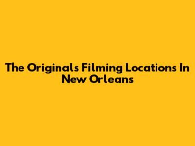The Originals Filming Locations In New Orleans