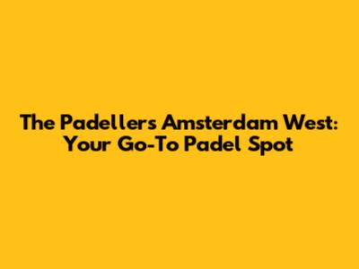 The Padellers Amsterdam West: Your Go-To Padel Spot