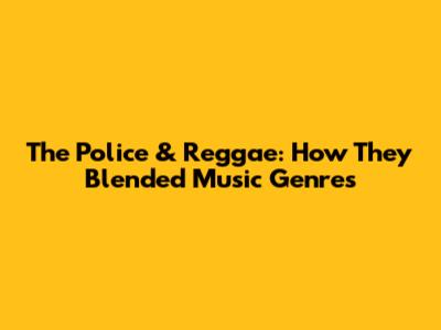 The Police & Reggae: How They Blended Music Genres