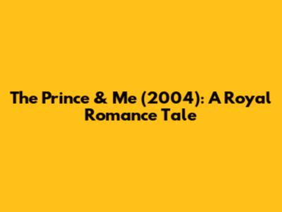 The Prince & Me (2004): A Royal Romance Tale