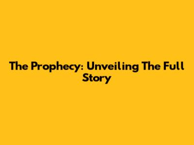 The Prophecy: Unveiling The Full Story